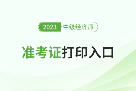 2023年新疆中級經(jīng)濟師準(zhǔn)考證打印入口已開放