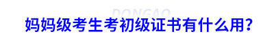 媽媽級(jí)考生考初級(jí)會(huì)計(jì)證書有什么用？