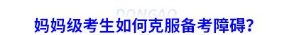 媽媽級(jí)考生如何克服備考初級(jí)會(huì)計(jì)障礙？