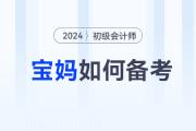 備考2024年初級會計師考試，媽媽級考生如何輕松應(yīng)對？