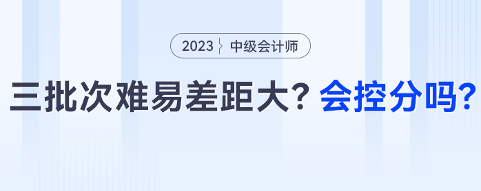 中級會計三批次難易差距大？會控分調(diào)分嗎？