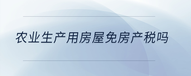 農(nóng)業(yè)生產(chǎn)用房屋免房產(chǎn)稅嗎？