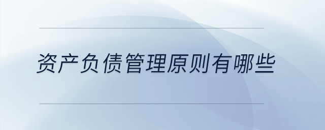 資產(chǎn)負(fù)債管理原則有哪些？