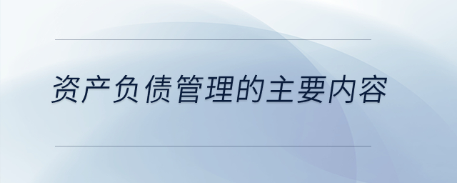 資產(chǎn)負債管理的主要內容？