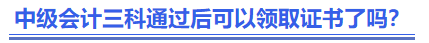 中級會計三科通過后可以領(lǐng)取證書了嗎？