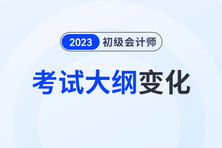 23年初級會計職稱大綱有變動嗎？