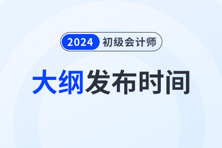 2024年初級會計(jì)師大綱什么時(shí)候出來？