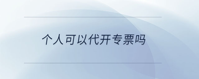 個(gè)人可以代開專票嗎