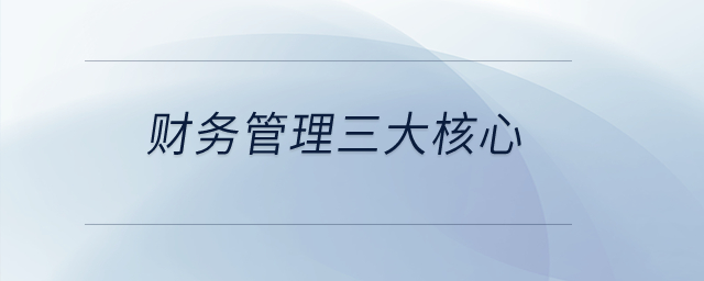 財務(wù)管理三大核心？