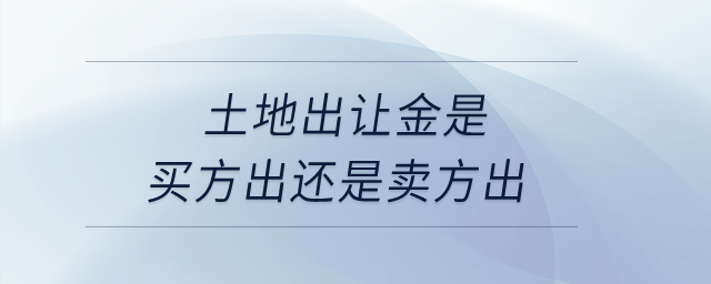 土地出讓金是買方出還是賣方出？