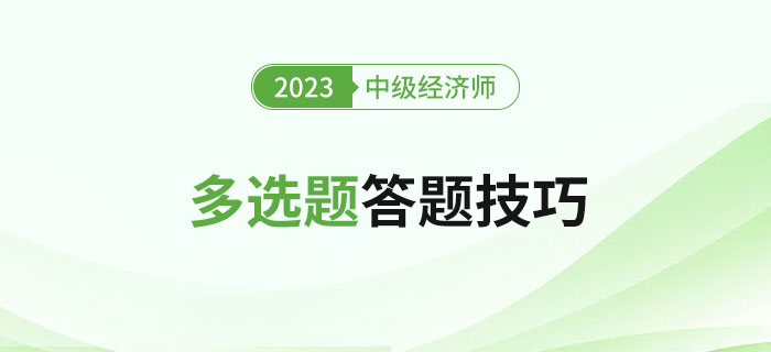 2023年中級(jí)經(jīng)濟(jì)師考試多選題答題技巧，新手建議收藏！