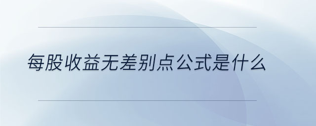 每股收益無(wú)差別點(diǎn)公式是什么