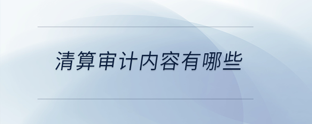 清算審計內(nèi)容有哪些？