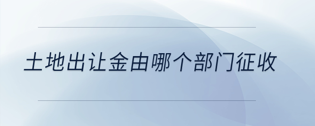土地出讓金由哪個(gè)部門征收？