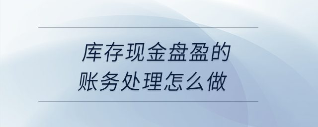 庫(kù)存現(xiàn)金盤盈的賬務(wù)處理怎么做？