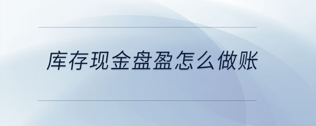 庫存現(xiàn)金盤盈怎么做賬？