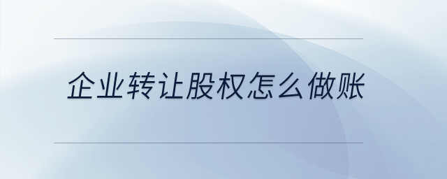企業(yè)轉(zhuǎn)讓股權(quán)怎么做賬？