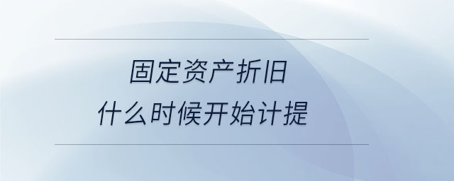 固定資產(chǎn)折舊什么時(shí)候開(kāi)始計(jì)提