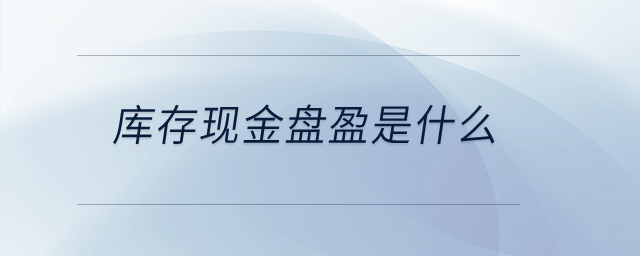 庫存現(xiàn)金盤盈是什么？