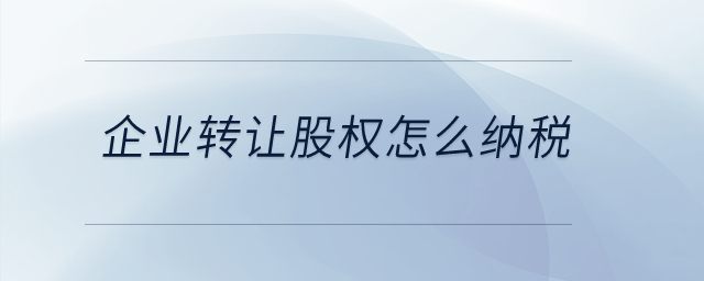 企業(yè)轉(zhuǎn)讓股權(quán)怎么納稅？