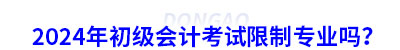 2024年初級(jí)會(huì)計(jì)考試限制專業(yè)嗎？