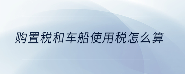 購置稅和車船使用稅怎么算？
