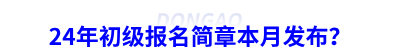 24年初級(jí)會(huì)計(jì)報(bào)名簡(jiǎn)章本月發(fā)布？