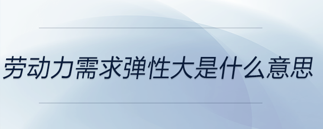 勞動(dòng)力需求彈性大是什么意思