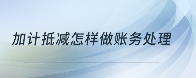 加計(jì)抵減怎樣做賬務(wù)處理？