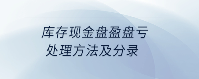 庫存現(xiàn)金盤盈盤虧處理方法及分錄？