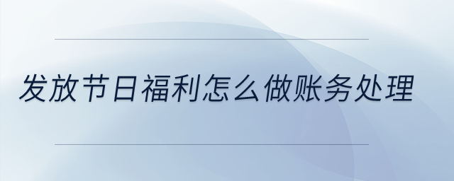 發(fā)放節(jié)日福利怎么做賬務處理？