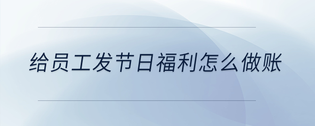 給員工發(fā)節(jié)日福利怎么做賬？