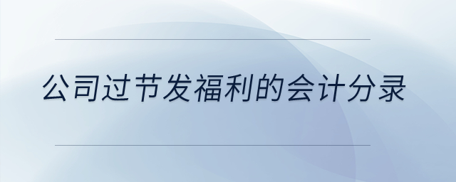 公司過節(jié)發(fā)福利的會(huì)計(jì)分錄？
