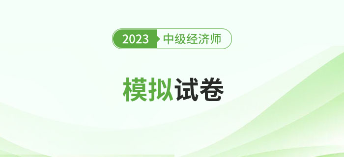 2023年中級(jí)經(jīng)濟(jì)師模擬試卷合集，試題及答案均可下載！