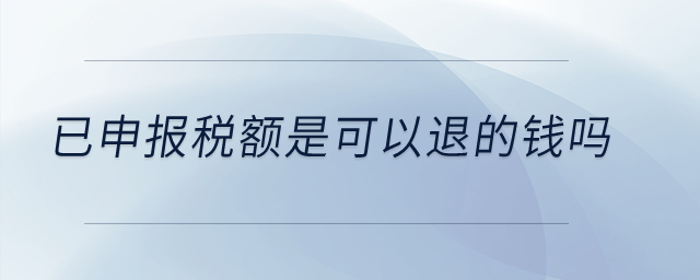 已申報(bào)稅額是可以退的錢嗎？