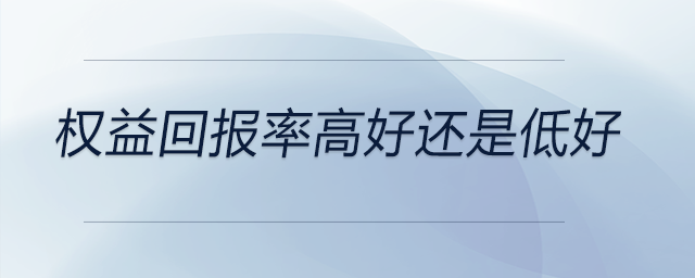 權(quán)益回報率高好還是低好