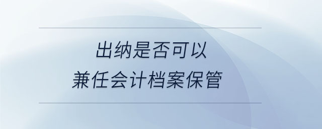 出納是否可以兼任會計檔案保管