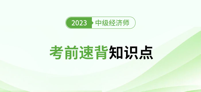 考前速背知識(shí)點(diǎn)：2023年中級(jí)經(jīng)濟(jì)師考試沖刺期精選資料！