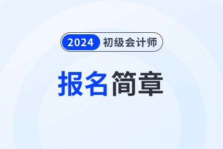 2024初級(jí)會(huì)計(jì)報(bào)名簡(jiǎn)章發(fā)布時(shí)間是什么時(shí)候？