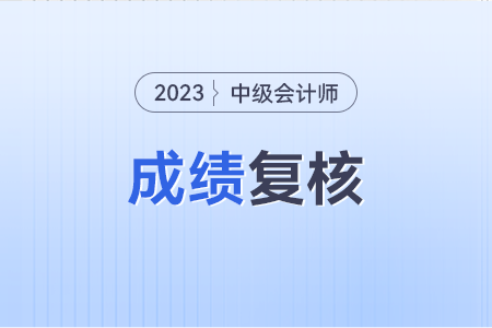 2023年中級(jí)會(huì)計(jì)成績(jī)復(fù)核方式是怎樣的？