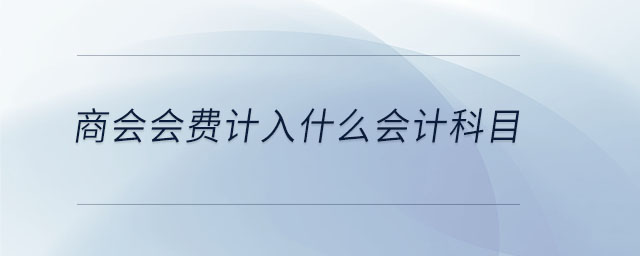 商會(huì)會(huì)費(fèi)計(jì)入什么會(huì)計(jì)科目