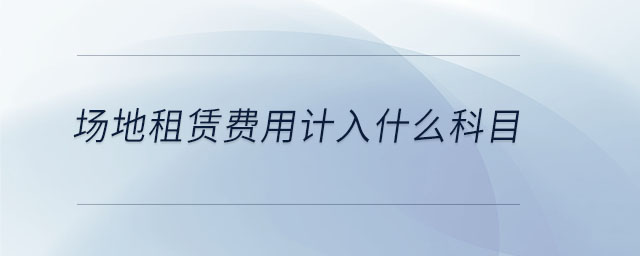 場地租賃費用計入什么科目