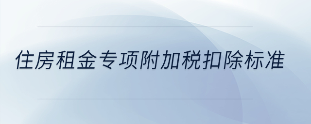 住房租金專(zhuān)項(xiàng)附加稅扣除標(biāo)準(zhǔn)？