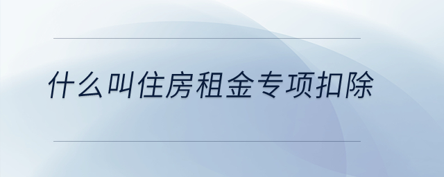 什么叫住房租金專項(xiàng)扣除？