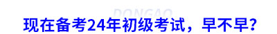 現(xiàn)在備考24年初級(jí)考試，早不早？