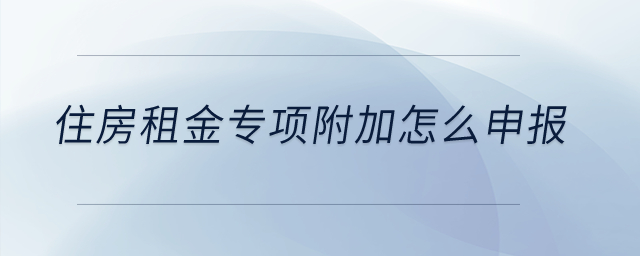 住房租金專項附加怎么申報？