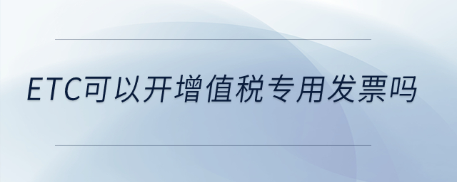 etc可以開增值稅專用發(fā)票嗎？