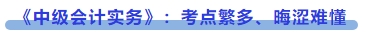 《中級(jí)會(huì)計(jì)實(shí)務(wù)》：考點(diǎn)繁多、晦澀難懂