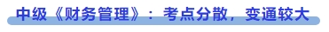 中級(jí)會(huì)計(jì)中級(jí)《財(cái)務(wù)管理》：考點(diǎn)分散，變通較大