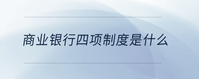 商業(yè)銀行四項制度是什么？